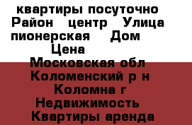 квартиры посуточно › Район ­ центр › Улица ­ пионерская  › Дом ­ 52 › Цена ­ 2 000 - Московская обл., Коломенский р-н, Коломна г. Недвижимость » Квартиры аренда посуточно   . Московская обл.